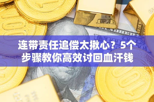 武汉连带责任追偿太揪心？5个步骤教你高效讨回血汗钱