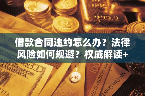 武汉借款合同违约怎么办?法律风险如何规避?权威解读+实用指南 武汉借款合同违约怎么办?法律风险如何规避?权威解读+实用指南