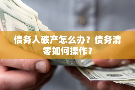 武汉债务人破产怎么办？债务清零如何操作？