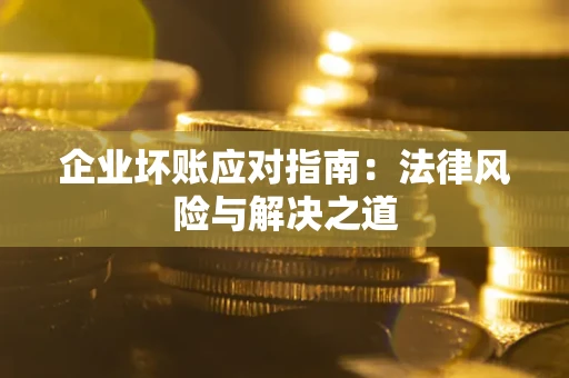 武汉企业坏账应对指南：法律风险与解决之道