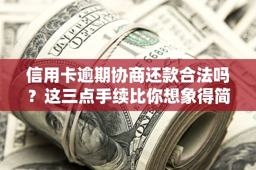 武汉信用卡逾期协商还款合法吗？这三点手续比你想象得简单
