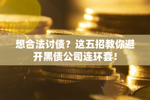 武汉想合法讨债？这五招教你避开黑债公司连环套！