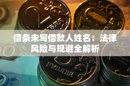 武汉借条未写借款人姓名：法律风险与规避全解析