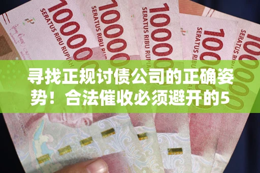 武汉寻找正规讨债公司的正确姿势！合法催收必须避开的5大雷区