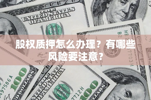武汉股权质押怎么办理？有哪些风险要注意？