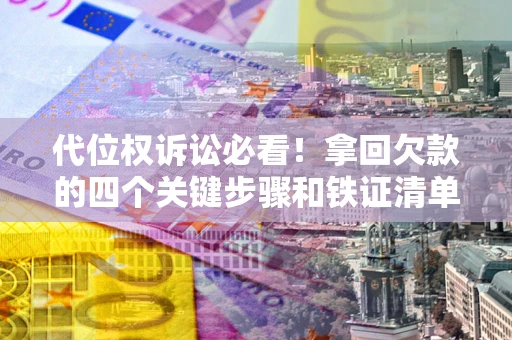 武汉代位权诉讼必看!拿回欠款的四个关键步骤和铁证清单 武汉代位权诉讼必看!拿回欠款的四个关键步骤和铁证清单