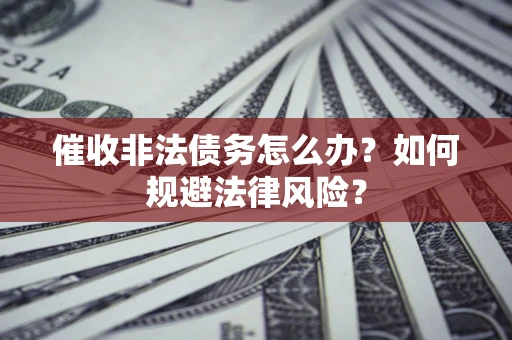 武汉催收非法债务怎么办？如何规避法律风险？