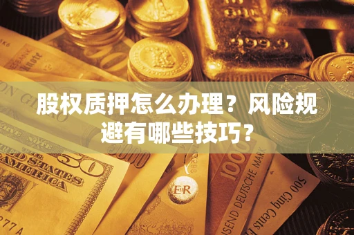武汉股权质押怎么办理？风险规避有哪些技巧？