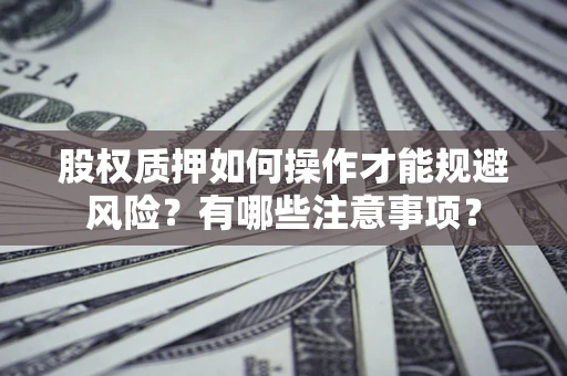 武汉股权质押如何操作才能规避风险？有哪些注意事项？