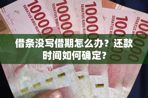 武汉借条没写借期怎么办？还款时间如何确定？