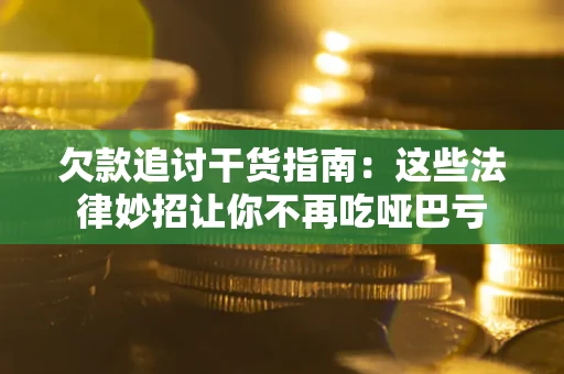 武汉欠款追讨干货指南：这些法律妙招让你不再吃哑巴亏