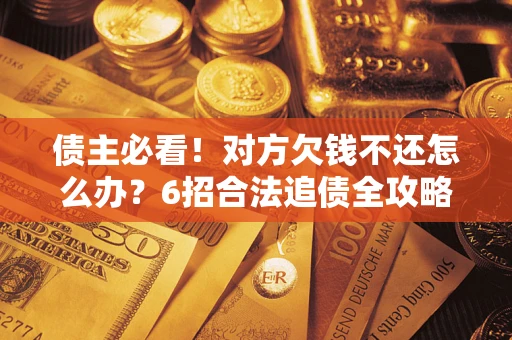武汉债主必看！对方欠钱不还怎么办？6招合法追债全攻略