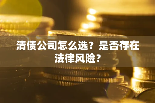 武汉清债公司怎么选？是否存在法律风险？