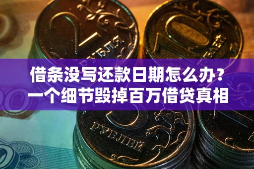 武汉借条没写还款日期怎么办？一个细节毁掉百万借贷真相