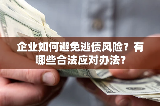 武汉企业如何避免逃债风险？有哪些合法应对办法？