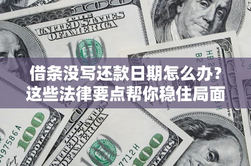 武汉借条没写还款日期怎么办？这些法律要点帮你稳住局面