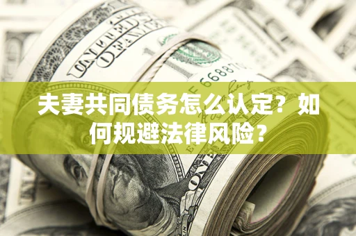 武汉夫妻共同债务怎么认定？如何规避法律风险？