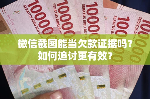 武汉微信截图能当欠款证据吗？如何追讨更有效？