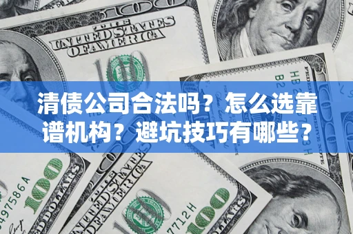 武汉清债公司合法吗？怎么选靠谱机构？避坑技巧有哪些？