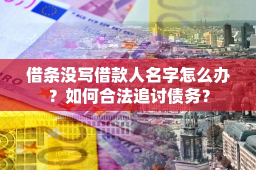 武汉借条没写借款人名字怎么办？如何合法追讨债务？