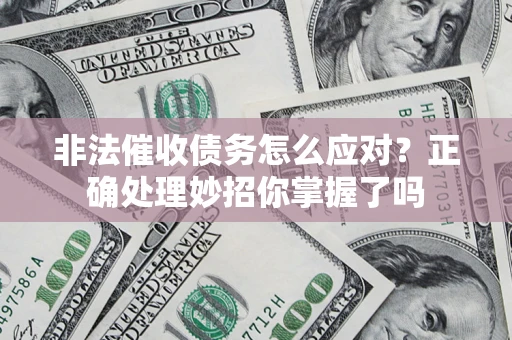 武汉非法催收债务怎么应对？正确处理妙招你掌握了吗