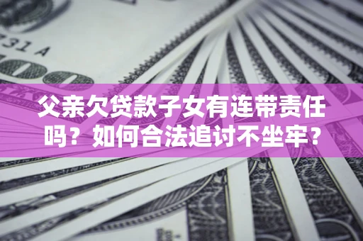 武汉父亲欠贷款子女有连带责任吗？如何合法追讨不坐牢？