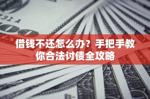 武汉借钱不还怎么办？手把手教你合法讨债全攻略