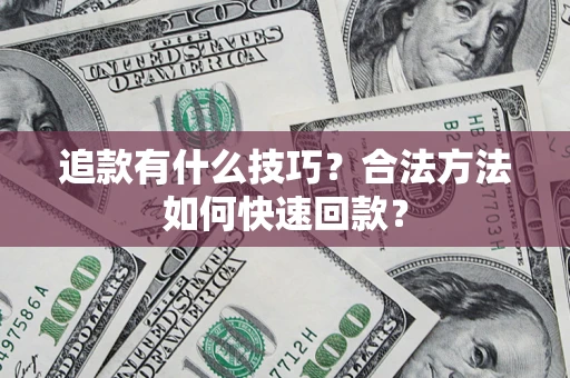 武汉追款有什么技巧？合法方法如何快速回款？