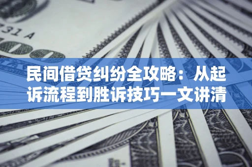 武汉民间借贷纠纷全攻略：从起诉流程到胜诉技巧一文讲清