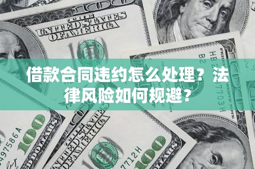 武汉借款合同违约怎么处理？法律风险如何规避？