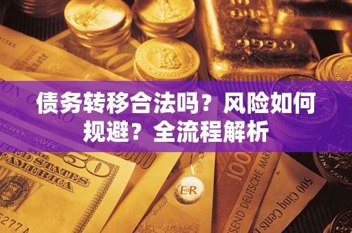 武汉债务转移合法吗？风险如何规避？全流程解析
