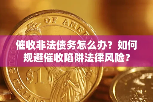 武汉催收非法债务怎么办？如何规避催收陷阱法律风险？