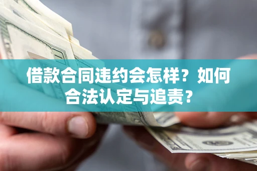 武汉借款合同违约会怎样？如何合法认定与追责？