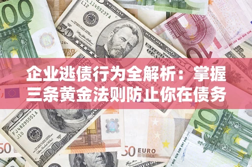 武汉企业逃债行为全解析：掌握三条黄金法则防止你在债务乱局中“踩雷”