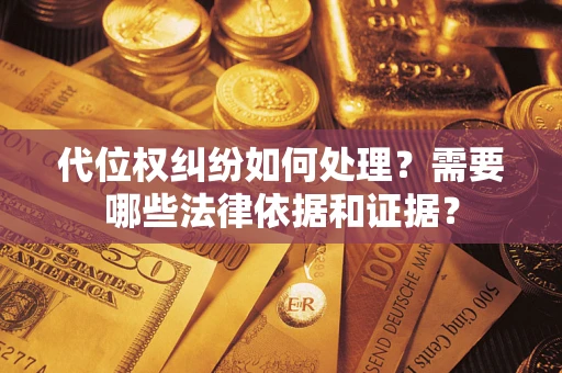 武汉代位权纠纷如何处理？需要哪些法律依据和证据？