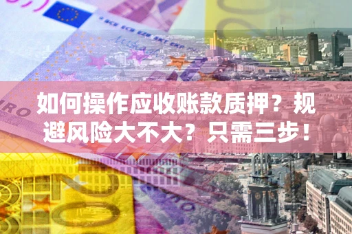 武汉如何操作应收账款质押？规避风险大不大？只需三步！