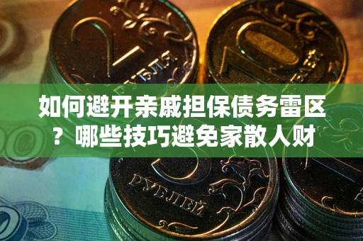 武汉如何避开亲戚担保债务雷区？哪些技巧避免家散人财