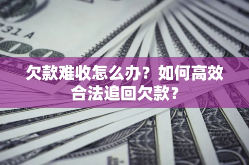 武汉欠款难收怎么办？如何高效合法追回欠款？