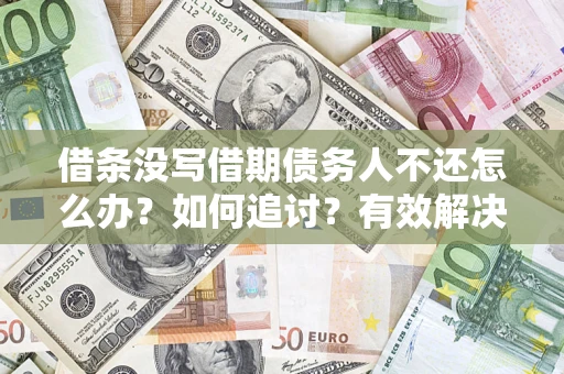 武汉借条没写借期债务人不还怎么办？如何追讨？有效解决方案！