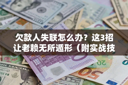 武汉欠款人失联怎么办？这3招让老赖无所遁形（附实战技巧）