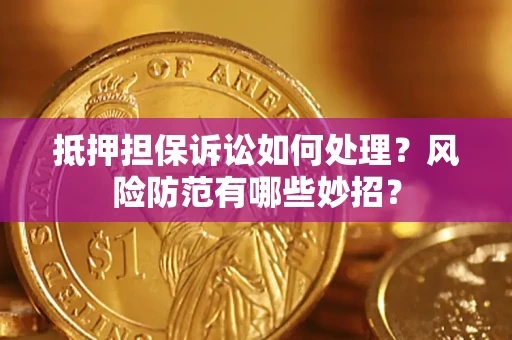 武汉抵押担保诉讼如何处理？风险防范有哪些妙招？