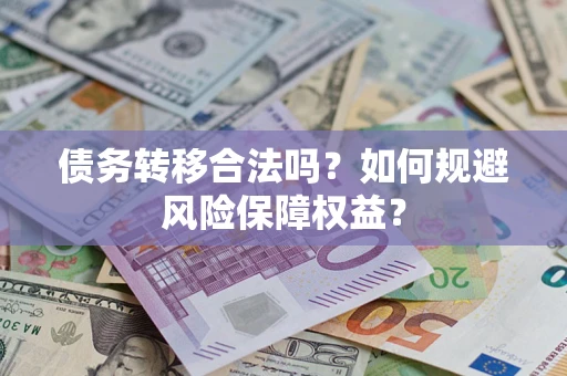 武汉债务转移合法吗？如何规避风险保障权益？