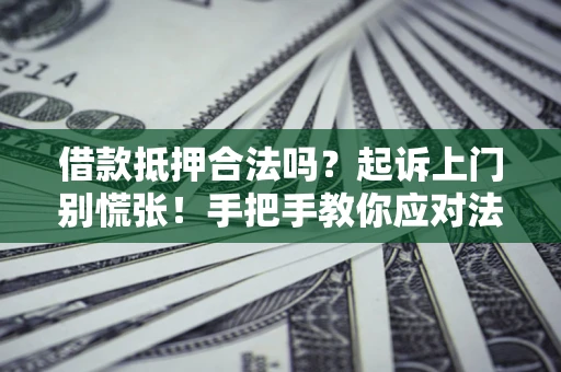 武汉借款抵押合法吗？起诉上门别慌张！手把手教你应对法律程序