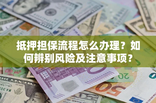 武汉抵押担保流程怎么办理？如何辨别风险及注意事项？