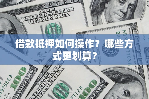 武汉借款抵押如何操作？哪些方式更划算？