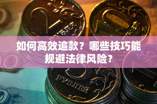 武汉如何高效追款？哪些技巧能规避法律风险？
