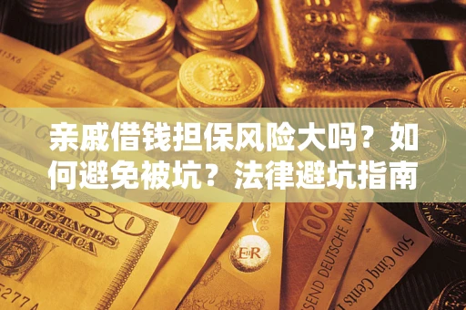 武汉亲戚借钱担保风险大吗？如何避免被坑？法律避坑指南