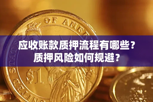 武汉应收账款质押流程有哪些？质押风险如何规避？