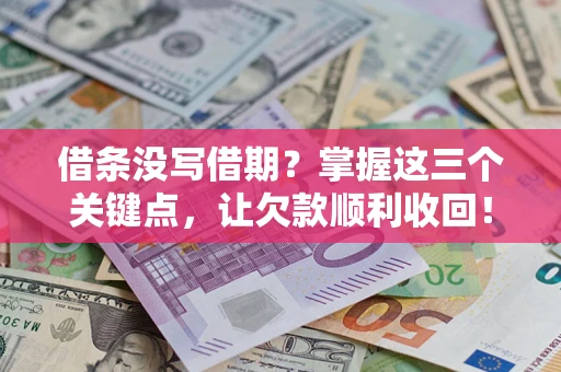 武汉借条没写借期？掌握这三个关键点，让欠款顺利收回！
