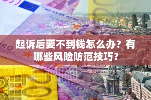 武汉起诉后要不到钱怎么办?有哪些风险防范技巧? 武汉起诉后要不到钱怎么办?有哪些风险防范技巧?